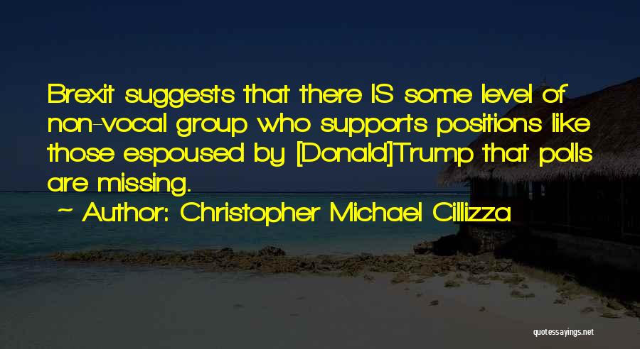 Christopher Michael Cillizza Quotes: Brexit Suggests That There Is Some Level Of Non-vocal Group Who Supports Positions Like Those Espoused By [donald]trump That Polls