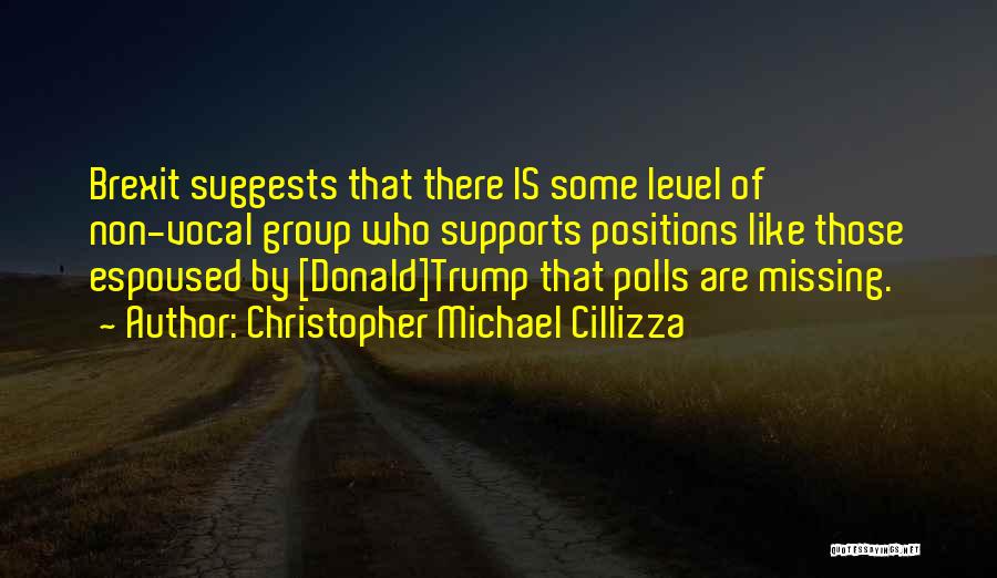 Christopher Michael Cillizza Quotes: Brexit Suggests That There Is Some Level Of Non-vocal Group Who Supports Positions Like Those Espoused By [donald]trump That Polls