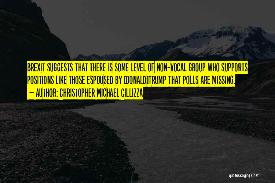 Christopher Michael Cillizza Quotes: Brexit Suggests That There Is Some Level Of Non-vocal Group Who Supports Positions Like Those Espoused By [donald]trump That Polls