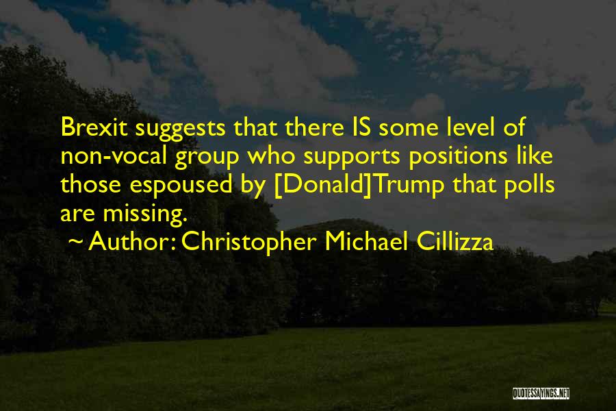 Christopher Michael Cillizza Quotes: Brexit Suggests That There Is Some Level Of Non-vocal Group Who Supports Positions Like Those Espoused By [donald]trump That Polls