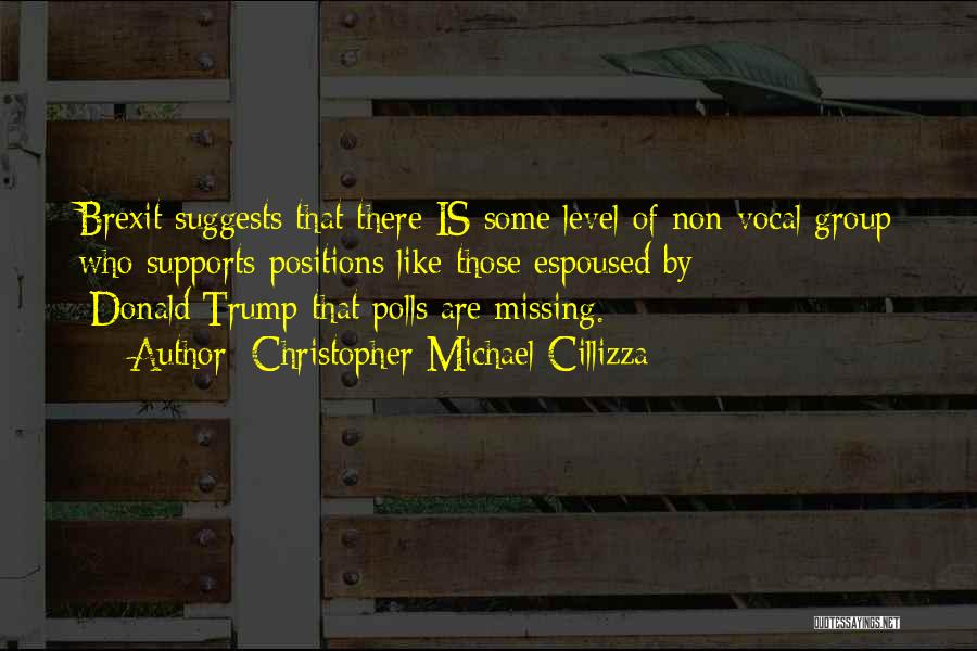 Christopher Michael Cillizza Quotes: Brexit Suggests That There Is Some Level Of Non-vocal Group Who Supports Positions Like Those Espoused By [donald]trump That Polls