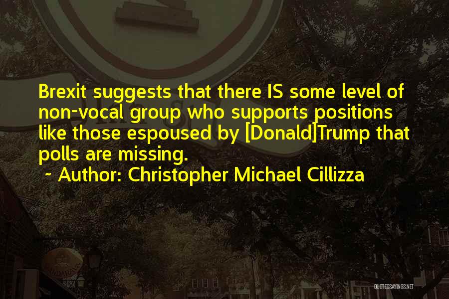 Christopher Michael Cillizza Quotes: Brexit Suggests That There Is Some Level Of Non-vocal Group Who Supports Positions Like Those Espoused By [donald]trump That Polls