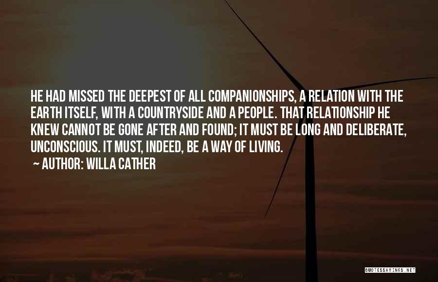 Willa Cather Quotes: He Had Missed The Deepest Of All Companionships, A Relation With The Earth Itself, With A Countryside And A People.