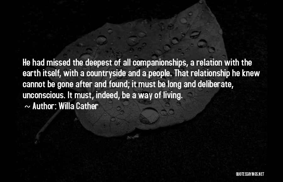 Willa Cather Quotes: He Had Missed The Deepest Of All Companionships, A Relation With The Earth Itself, With A Countryside And A People.