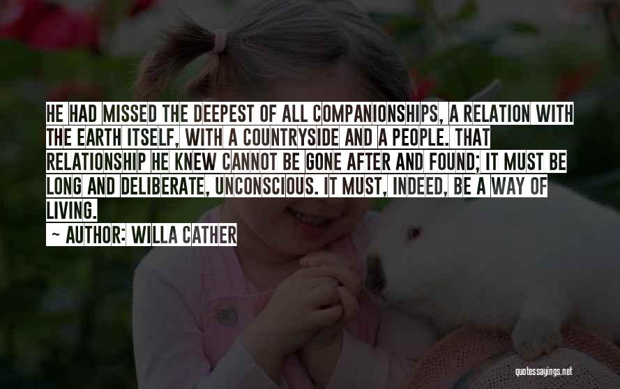 Willa Cather Quotes: He Had Missed The Deepest Of All Companionships, A Relation With The Earth Itself, With A Countryside And A People.