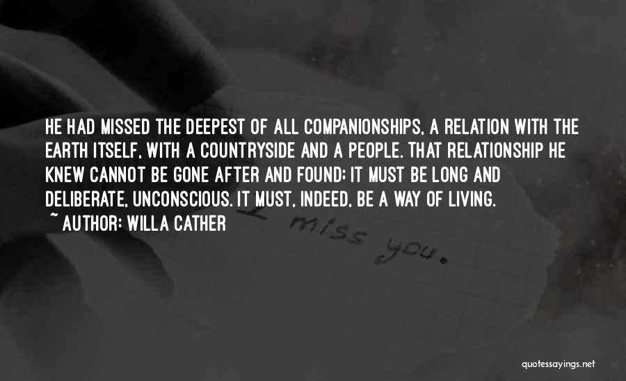 Willa Cather Quotes: He Had Missed The Deepest Of All Companionships, A Relation With The Earth Itself, With A Countryside And A People.