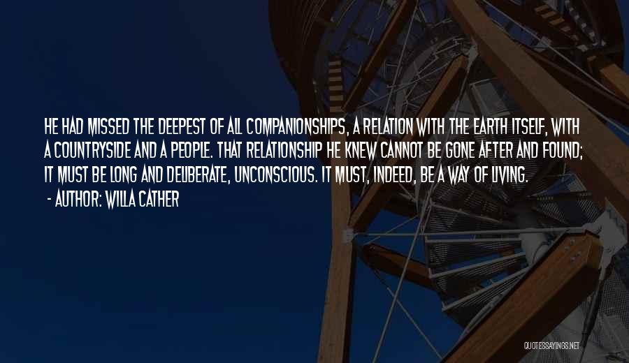 Willa Cather Quotes: He Had Missed The Deepest Of All Companionships, A Relation With The Earth Itself, With A Countryside And A People.