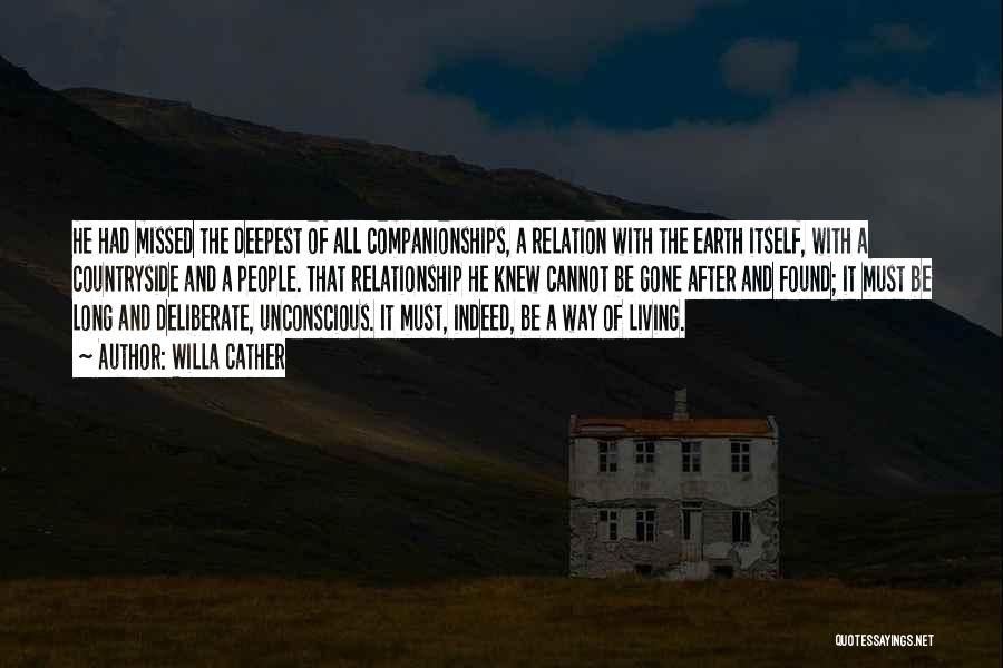 Willa Cather Quotes: He Had Missed The Deepest Of All Companionships, A Relation With The Earth Itself, With A Countryside And A People.