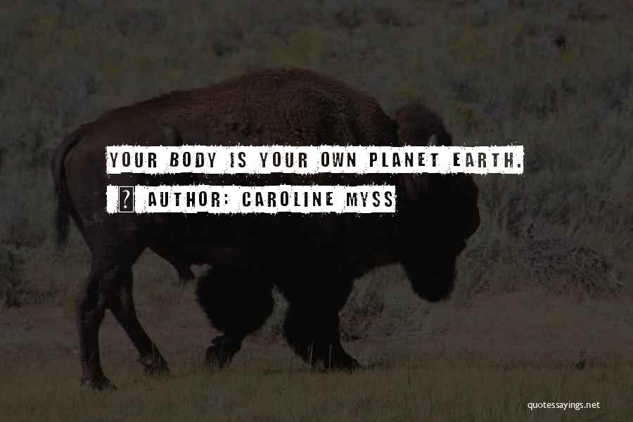 Caroline Myss Quotes: Your Body Is Your Own Planet Earth.