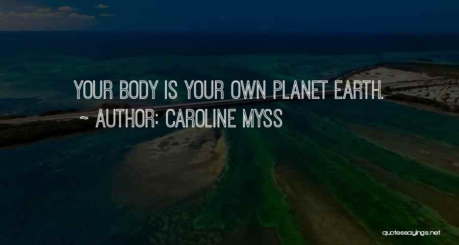 Caroline Myss Quotes: Your Body Is Your Own Planet Earth.