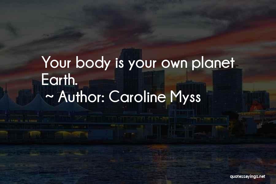 Caroline Myss Quotes: Your Body Is Your Own Planet Earth.