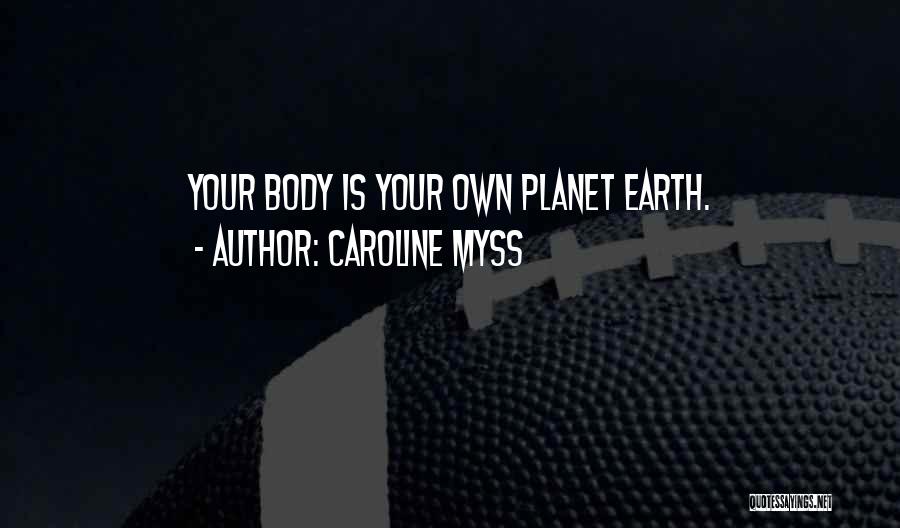 Caroline Myss Quotes: Your Body Is Your Own Planet Earth.