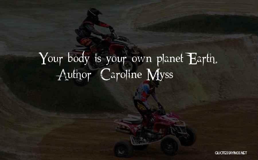 Caroline Myss Quotes: Your Body Is Your Own Planet Earth.