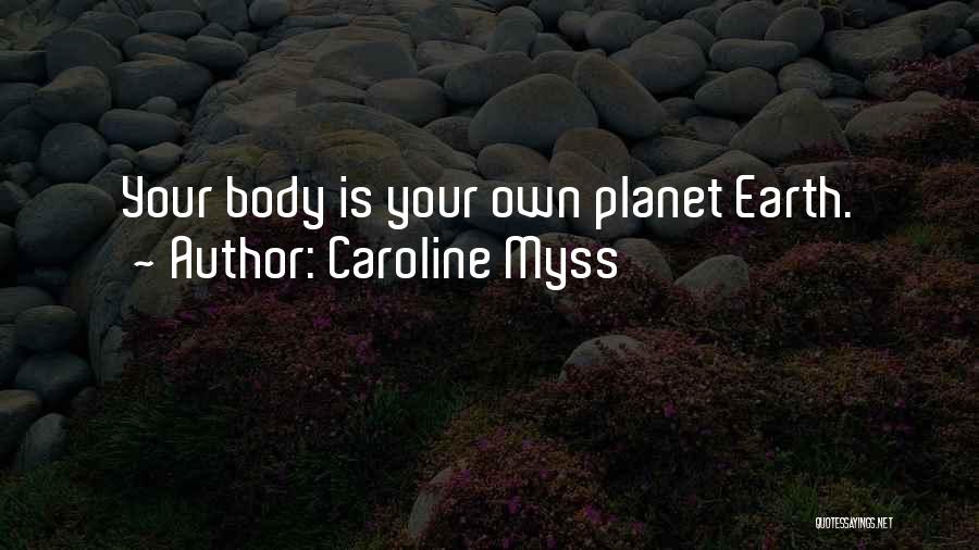 Caroline Myss Quotes: Your Body Is Your Own Planet Earth.