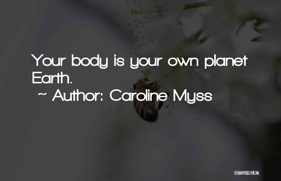 Caroline Myss Quotes: Your Body Is Your Own Planet Earth.