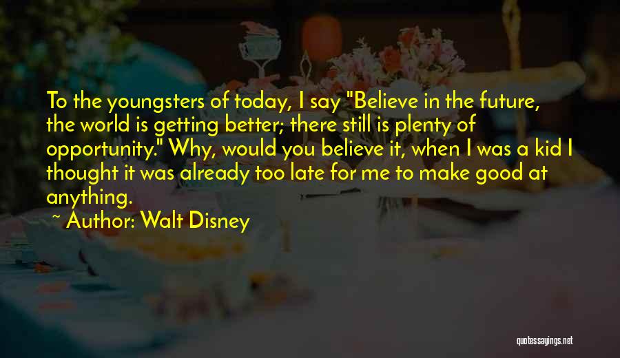 Walt Disney Quotes: To The Youngsters Of Today, I Say Believe In The Future, The World Is Getting Better; There Still Is Plenty