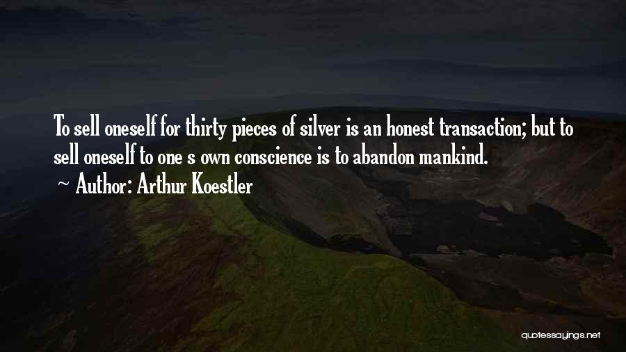 Arthur Koestler Quotes: To Sell Oneself For Thirty Pieces Of Silver Is An Honest Transaction; But To Sell Oneself To One S Own
