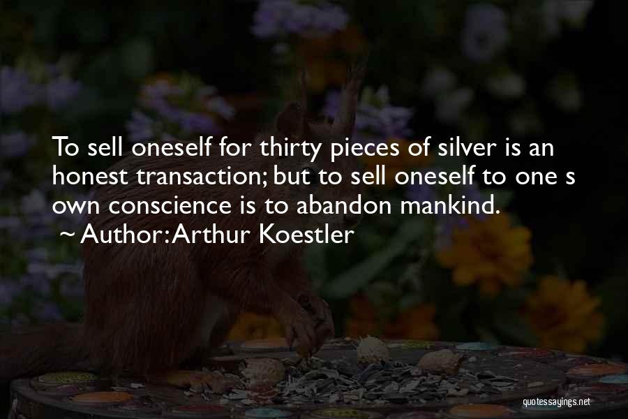 Arthur Koestler Quotes: To Sell Oneself For Thirty Pieces Of Silver Is An Honest Transaction; But To Sell Oneself To One S Own