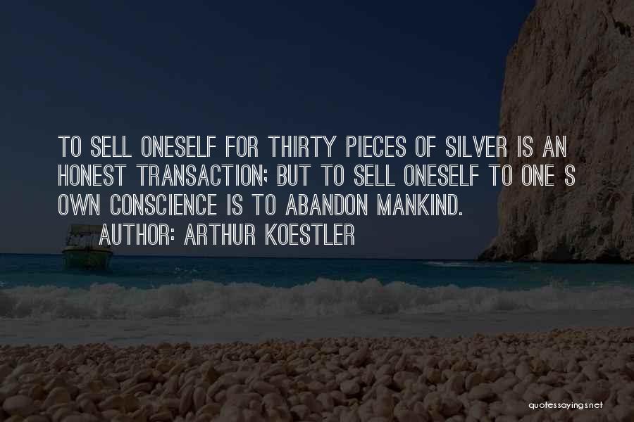 Arthur Koestler Quotes: To Sell Oneself For Thirty Pieces Of Silver Is An Honest Transaction; But To Sell Oneself To One S Own