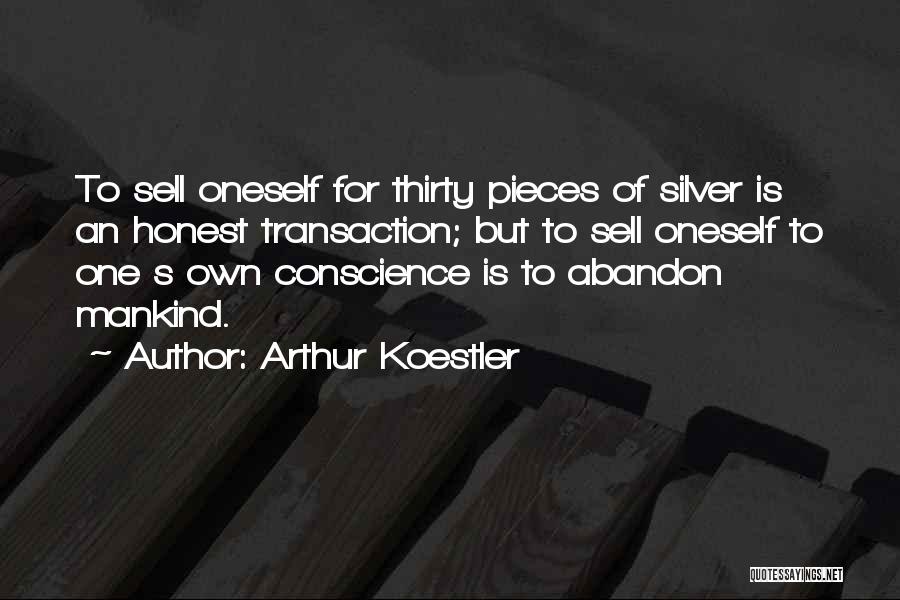 Arthur Koestler Quotes: To Sell Oneself For Thirty Pieces Of Silver Is An Honest Transaction; But To Sell Oneself To One S Own