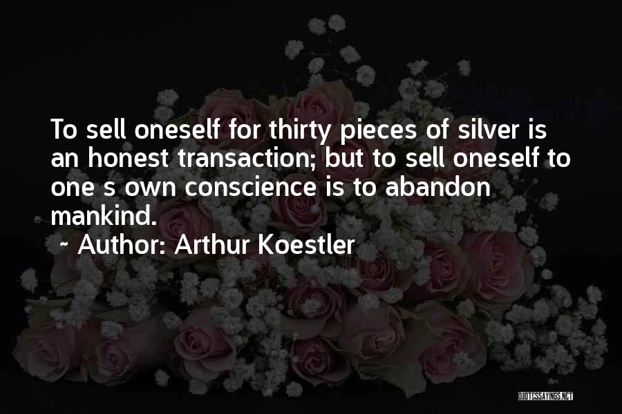 Arthur Koestler Quotes: To Sell Oneself For Thirty Pieces Of Silver Is An Honest Transaction; But To Sell Oneself To One S Own