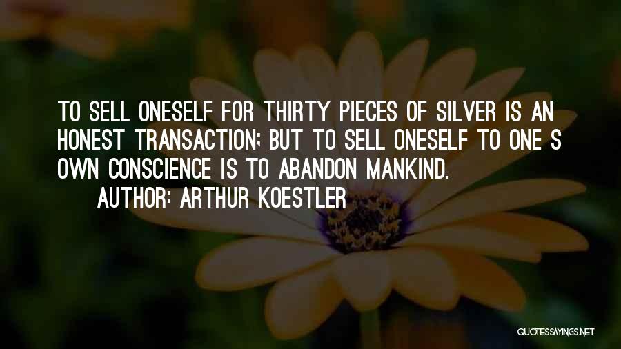Arthur Koestler Quotes: To Sell Oneself For Thirty Pieces Of Silver Is An Honest Transaction; But To Sell Oneself To One S Own