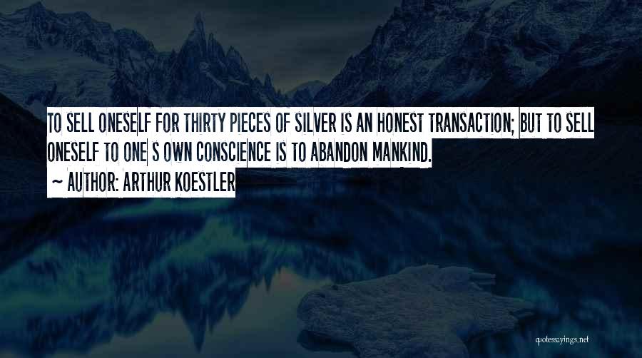 Arthur Koestler Quotes: To Sell Oneself For Thirty Pieces Of Silver Is An Honest Transaction; But To Sell Oneself To One S Own