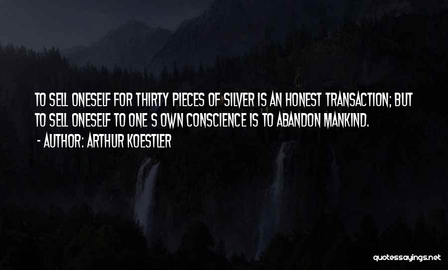 Arthur Koestler Quotes: To Sell Oneself For Thirty Pieces Of Silver Is An Honest Transaction; But To Sell Oneself To One S Own