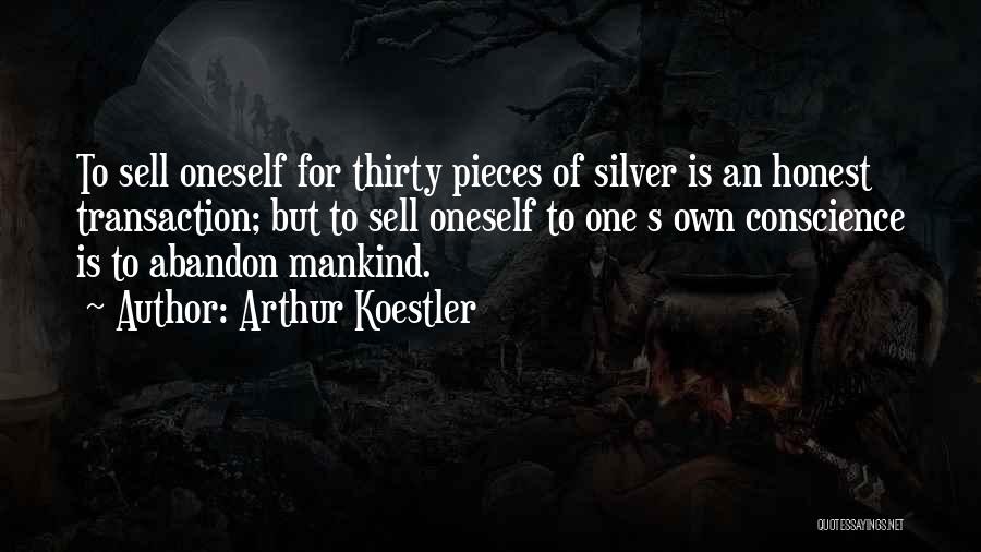 Arthur Koestler Quotes: To Sell Oneself For Thirty Pieces Of Silver Is An Honest Transaction; But To Sell Oneself To One S Own