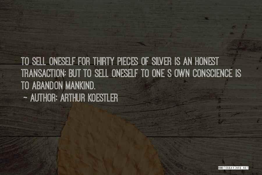 Arthur Koestler Quotes: To Sell Oneself For Thirty Pieces Of Silver Is An Honest Transaction; But To Sell Oneself To One S Own