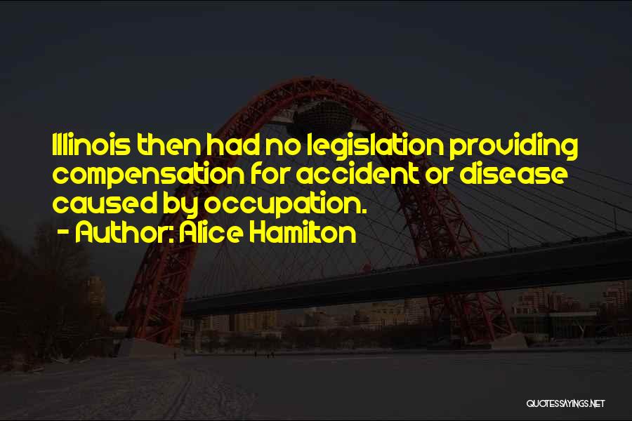 Alice Hamilton Quotes: Illinois Then Had No Legislation Providing Compensation For Accident Or Disease Caused By Occupation.