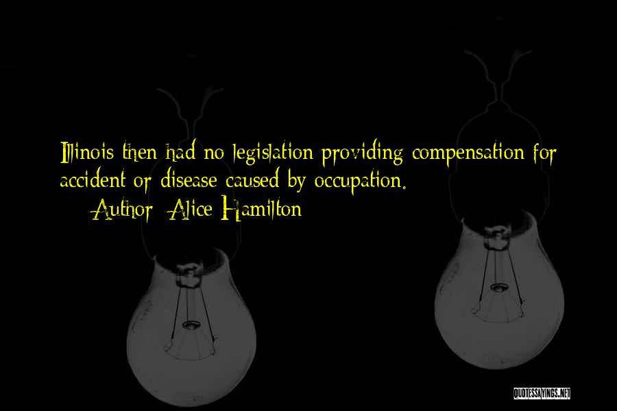 Alice Hamilton Quotes: Illinois Then Had No Legislation Providing Compensation For Accident Or Disease Caused By Occupation.