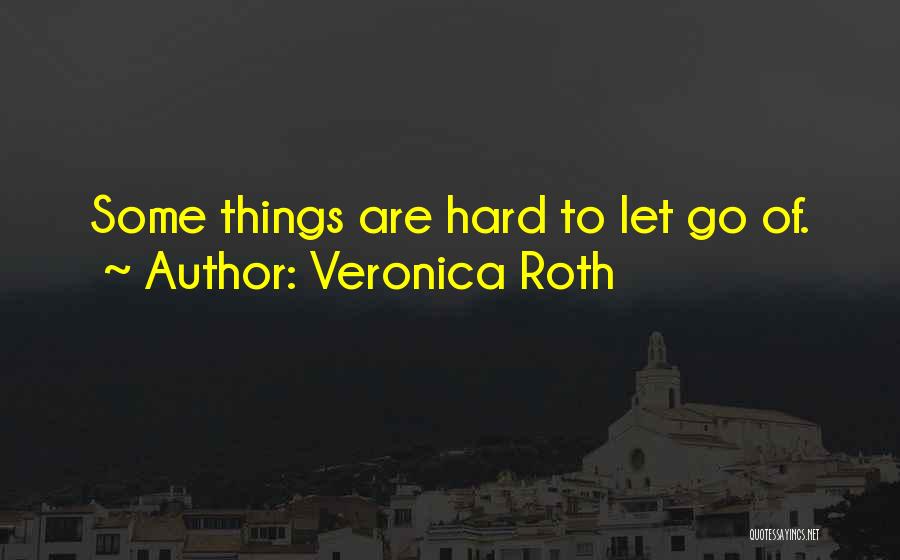 Veronica Roth Quotes: Some Things Are Hard To Let Go Of.