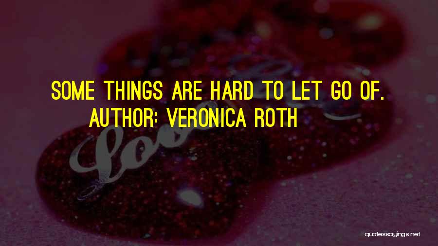 Veronica Roth Quotes: Some Things Are Hard To Let Go Of.