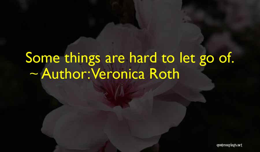 Veronica Roth Quotes: Some Things Are Hard To Let Go Of.
