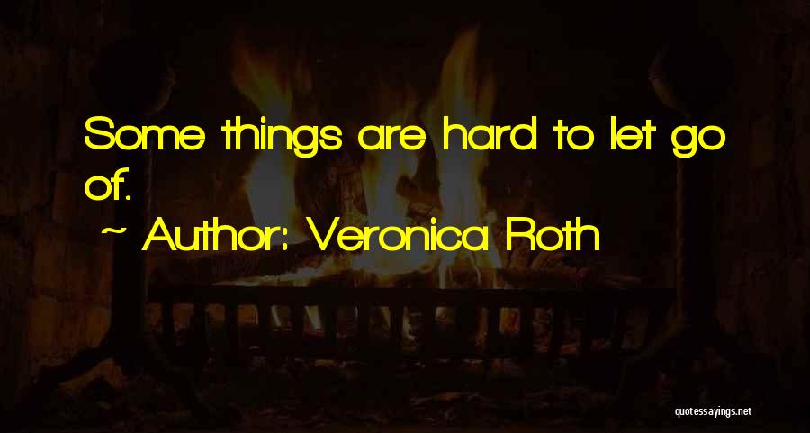 Veronica Roth Quotes: Some Things Are Hard To Let Go Of.