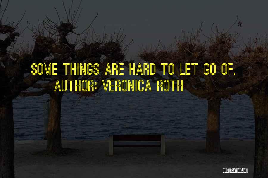 Veronica Roth Quotes: Some Things Are Hard To Let Go Of.