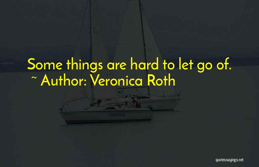 Veronica Roth Quotes: Some Things Are Hard To Let Go Of.