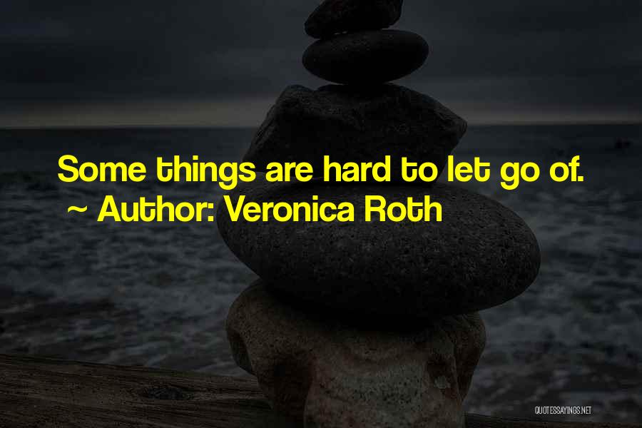 Veronica Roth Quotes: Some Things Are Hard To Let Go Of.