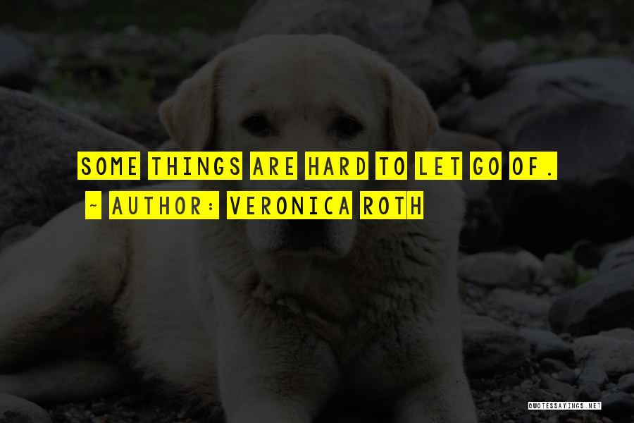 Veronica Roth Quotes: Some Things Are Hard To Let Go Of.