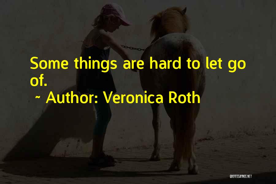 Veronica Roth Quotes: Some Things Are Hard To Let Go Of.