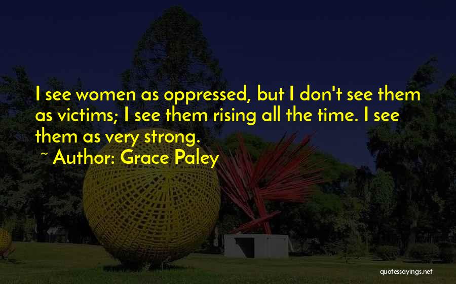 Grace Paley Quotes: I See Women As Oppressed, But I Don't See Them As Victims; I See Them Rising All The Time. I