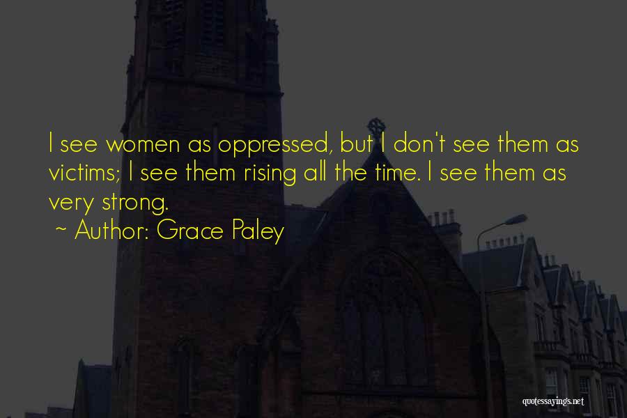 Grace Paley Quotes: I See Women As Oppressed, But I Don't See Them As Victims; I See Them Rising All The Time. I