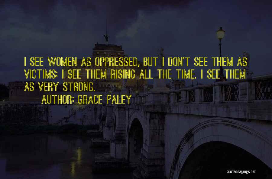 Grace Paley Quotes: I See Women As Oppressed, But I Don't See Them As Victims; I See Them Rising All The Time. I