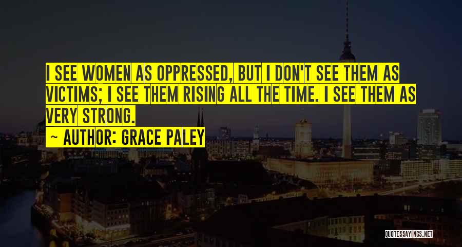 Grace Paley Quotes: I See Women As Oppressed, But I Don't See Them As Victims; I See Them Rising All The Time. I