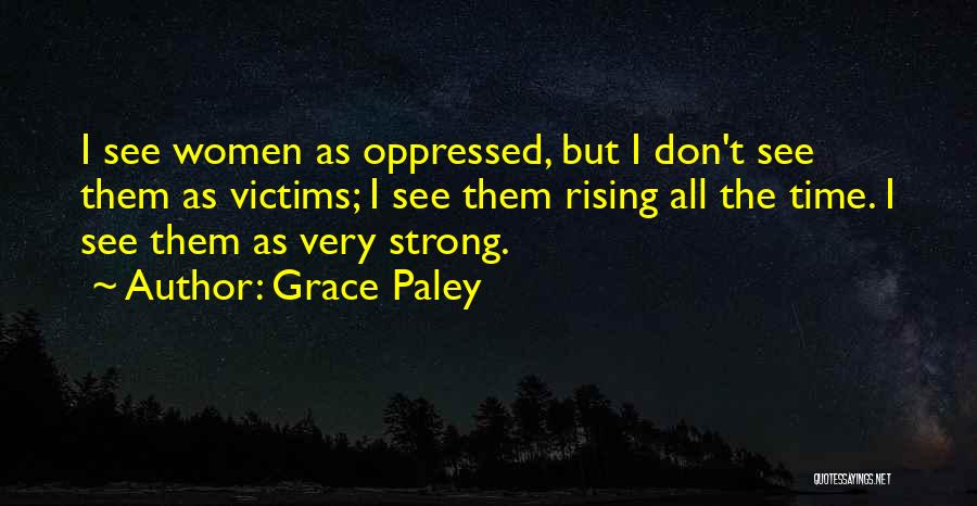 Grace Paley Quotes: I See Women As Oppressed, But I Don't See Them As Victims; I See Them Rising All The Time. I