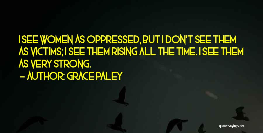 Grace Paley Quotes: I See Women As Oppressed, But I Don't See Them As Victims; I See Them Rising All The Time. I