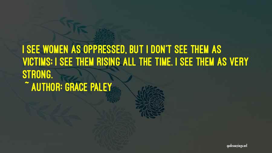Grace Paley Quotes: I See Women As Oppressed, But I Don't See Them As Victims; I See Them Rising All The Time. I