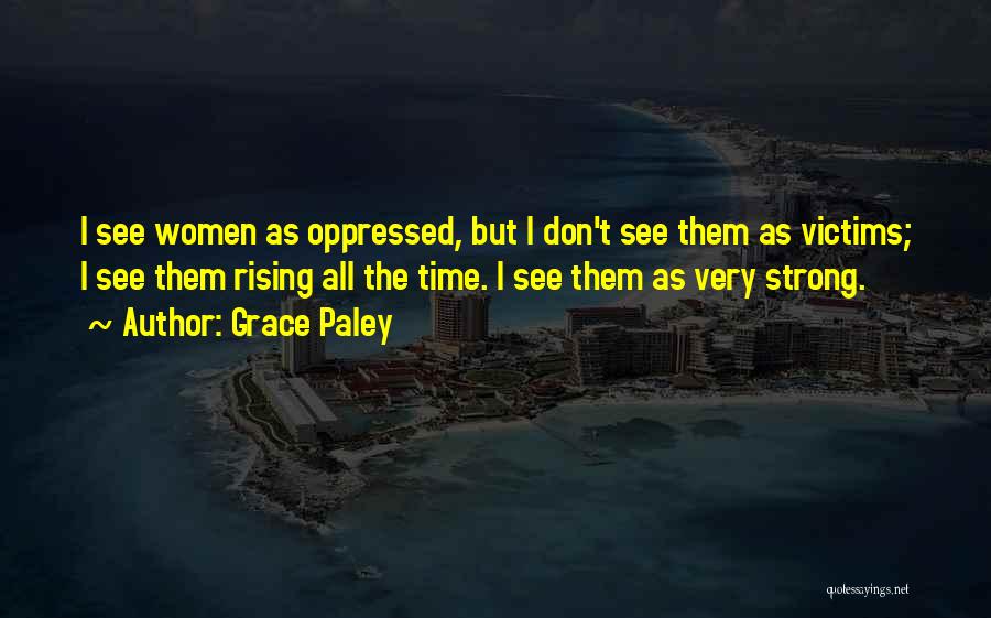 Grace Paley Quotes: I See Women As Oppressed, But I Don't See Them As Victims; I See Them Rising All The Time. I