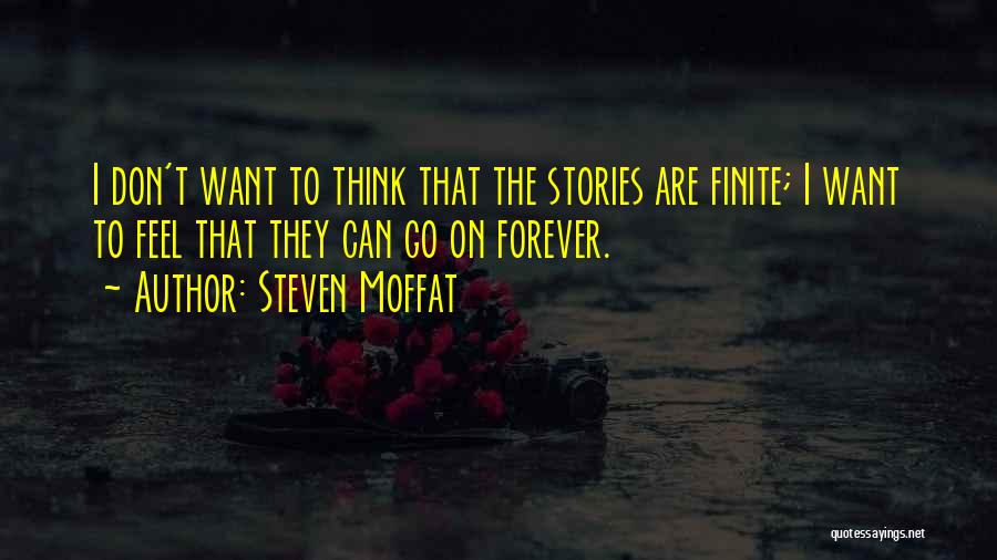 Steven Moffat Quotes: I Don't Want To Think That The Stories Are Finite; I Want To Feel That They Can Go On Forever.